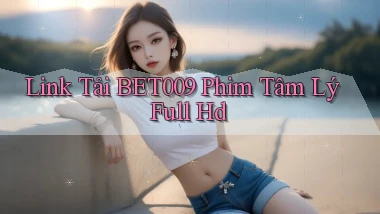link tải bet009 phim tâm lý full hd