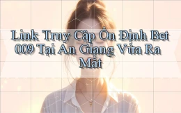 link truy cập ổn định bet009 tại An Giang vừa ra mắt