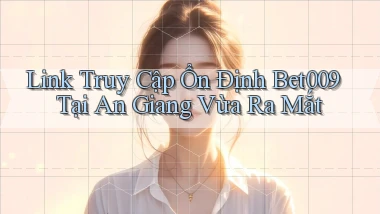 link truy cập ổn định bet009 tại An Giang vừa ra mắt