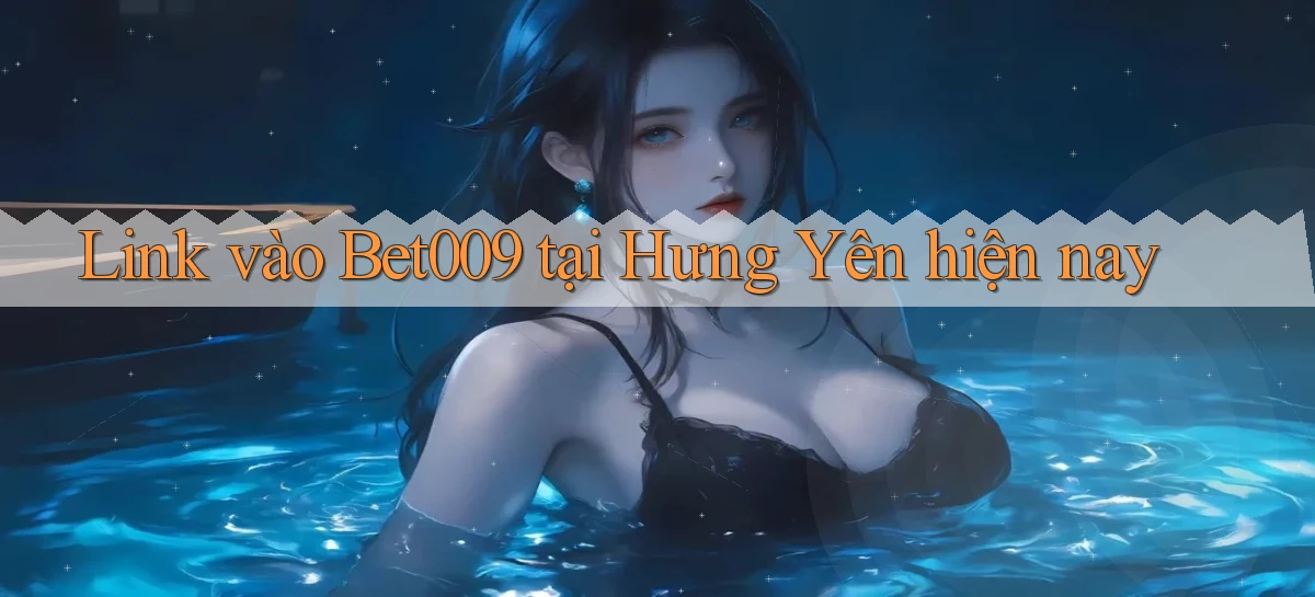 link vào bet009 tại Hưng Yên hiện nay