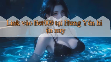 link vào bet009 tại Hưng Yên hiện nay