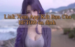 link xem app kết bạn của bet009 ổn định