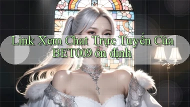 link xem chat trực tuyến của bet009 ổn định