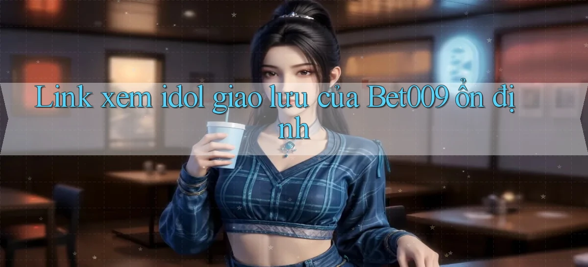 link xem idol giao lưu của bet009 ổn định