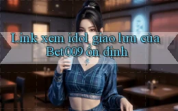 link xem idol giao lưu của bet009 ổn định