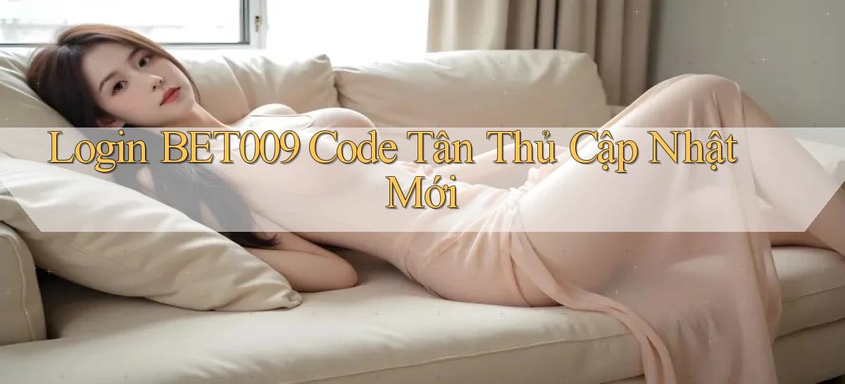 login bet009 code tân thủ cập nhật mới