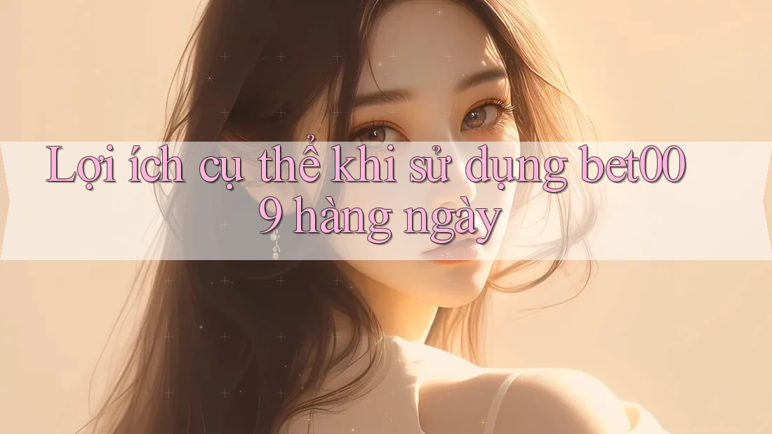 Lợi ích cụ thể khi sử dụng bet009 hàng ngày