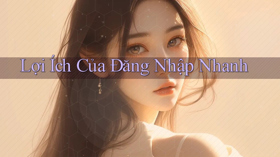 Lợi Ích Của Đăng Nhập Nhanh