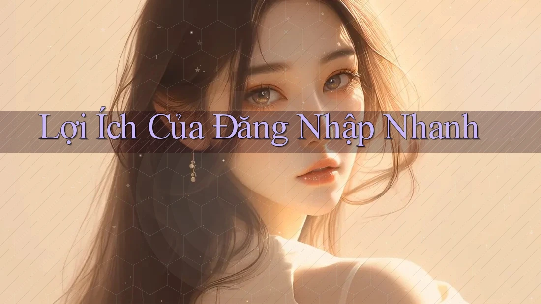 Lợi Ích Của Đăng Nhập Nhanh