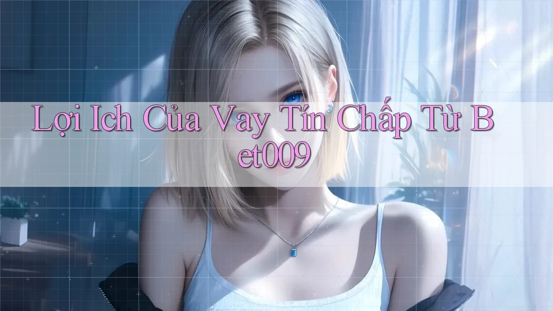 Lợi Ich Của Vay Tín Chấp Từ Bet009