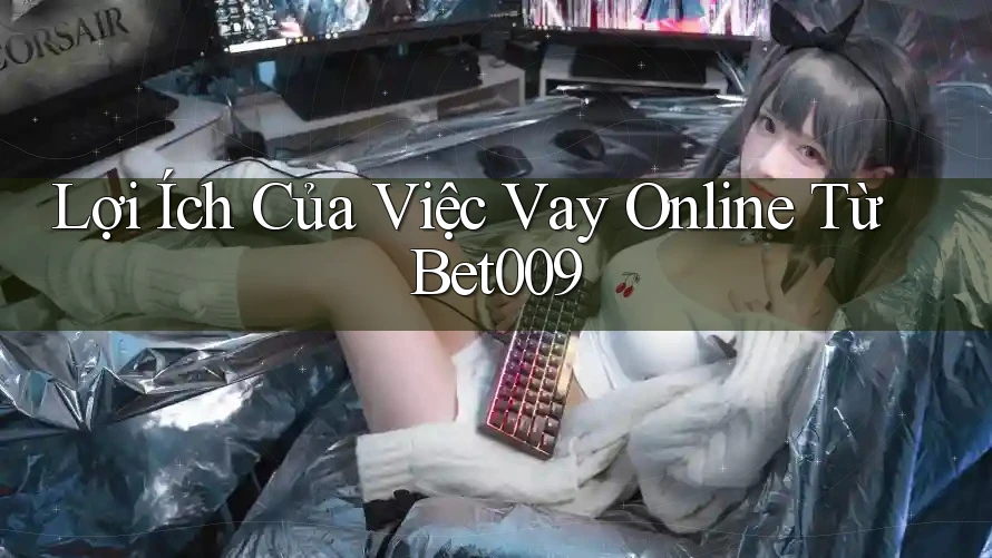 Lợi Ích Của Việc Vay Online Từ Bet009 Lợi Ích Của Việc Vay Online Từ Bet009