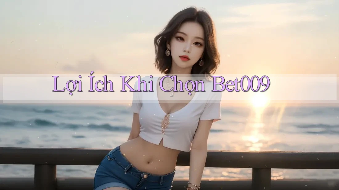 Lợi Ích Khi Chọn Bet009 Lợi Ích Khi Chọn Bet009