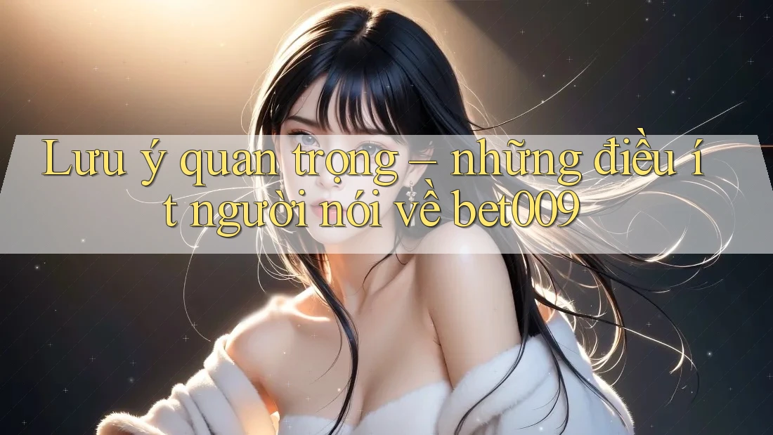 Lưu ý quan trọng – những điều ít người nói về bet009