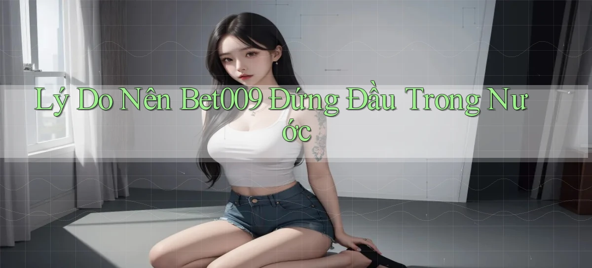 lý do nên bet009 đứng đầu trong nước