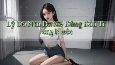 lý do nên bet009 đứng đầu trong nước