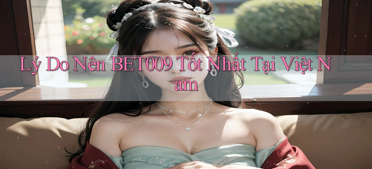 lý do nên bet009 tốt nhất tại việt nam
