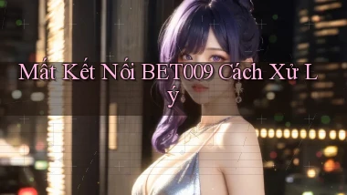 mất kết nối bet009 cách xử lý