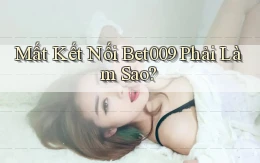 mất kết nối bet009 phải làm sao
