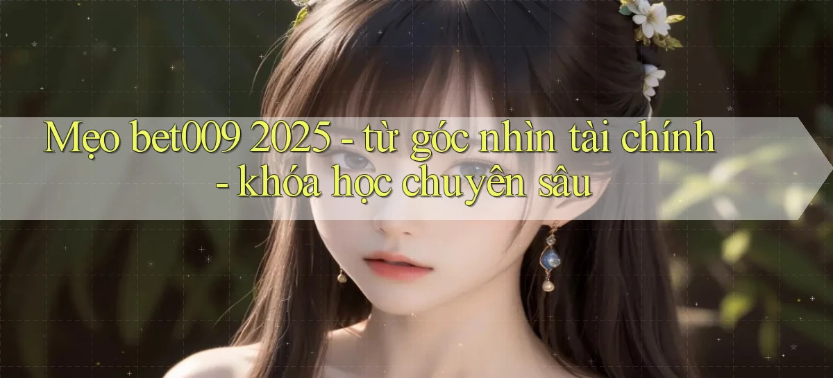 mẹo bet009 2025   từ góc nhìn tài chính   khóa học chuyên sâu