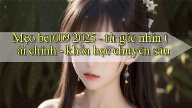 mẹo bet009 2025   từ góc nhìn tài chính   khóa học chuyên sâu