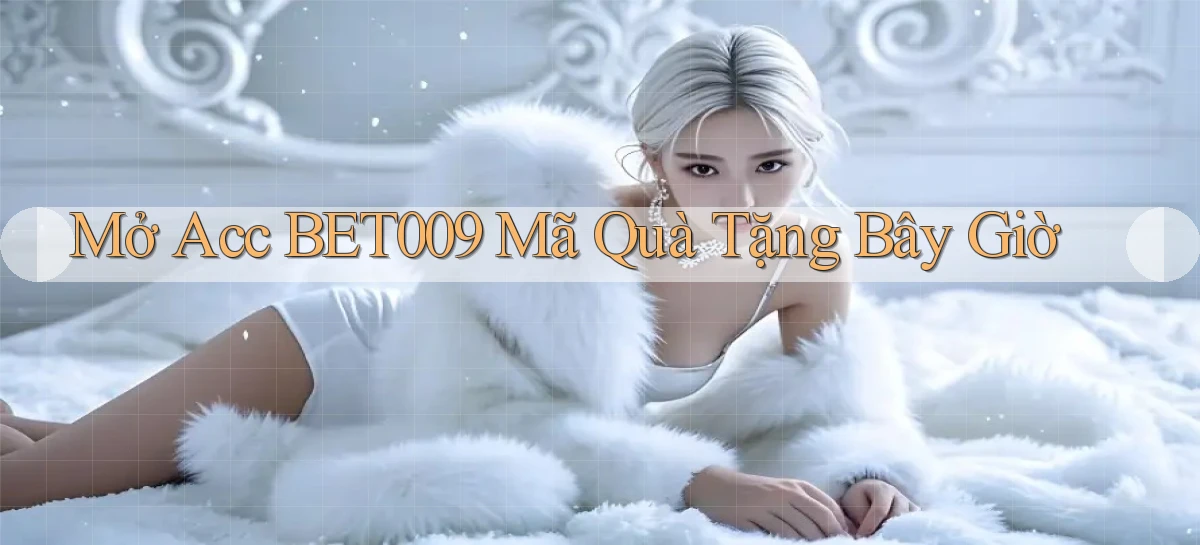 mở acc bet009 mã quà tặng bây giờ
