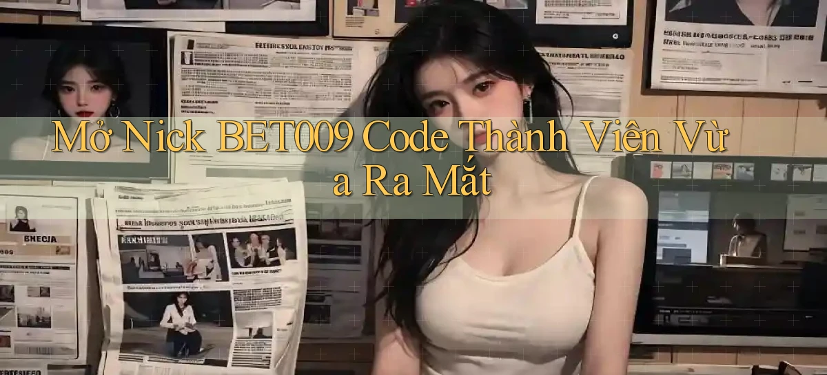 mở nick bet009 code thành viên vừa ra mắt