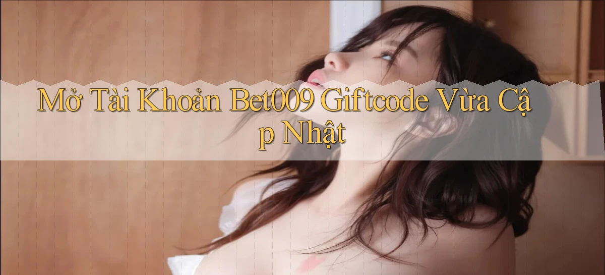 mở tài khoản bet009 giftcode vừa cập nhật