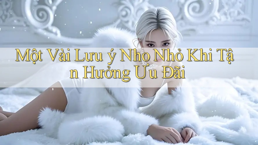 Một Vài Lưu ý Nho Nhỏ Khi Tận Hưởng Ưu Đãi