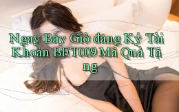 ngay bây giờ đăng ký tài khoản bet009 mã quà tặng