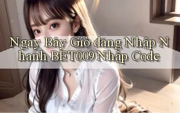 ngay bây giờ đăng nhập nhanh bet009 nhập code
