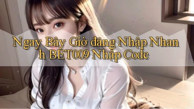 ngay bây giờ đăng nhập nhanh bet009 nhập code