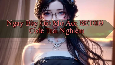 ngay bây giờ mở acc bet009 code trải nghiệm