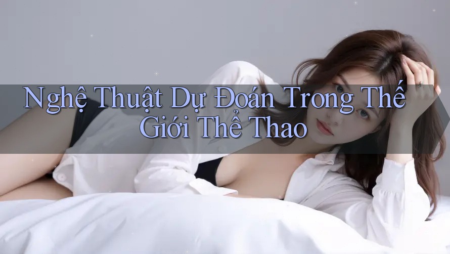 Nghệ Thuật Dự Đoán Trong Thế Giới Thể Thao