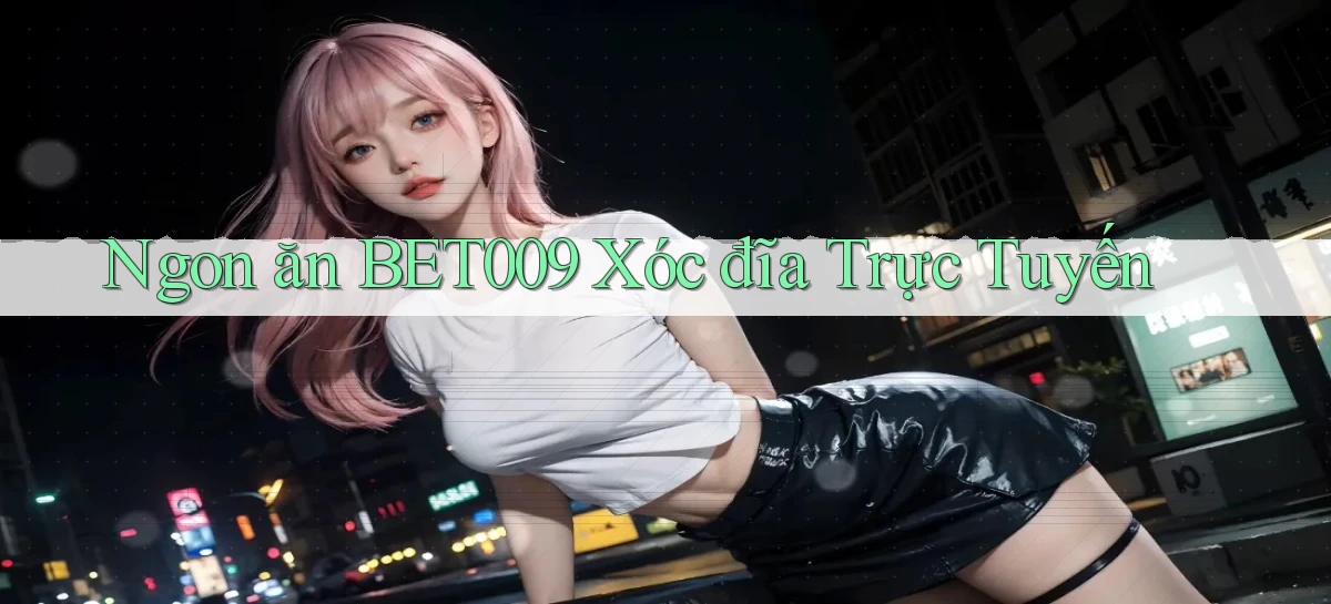 ngon ăn bet009 xóc đĩa trực tuyến