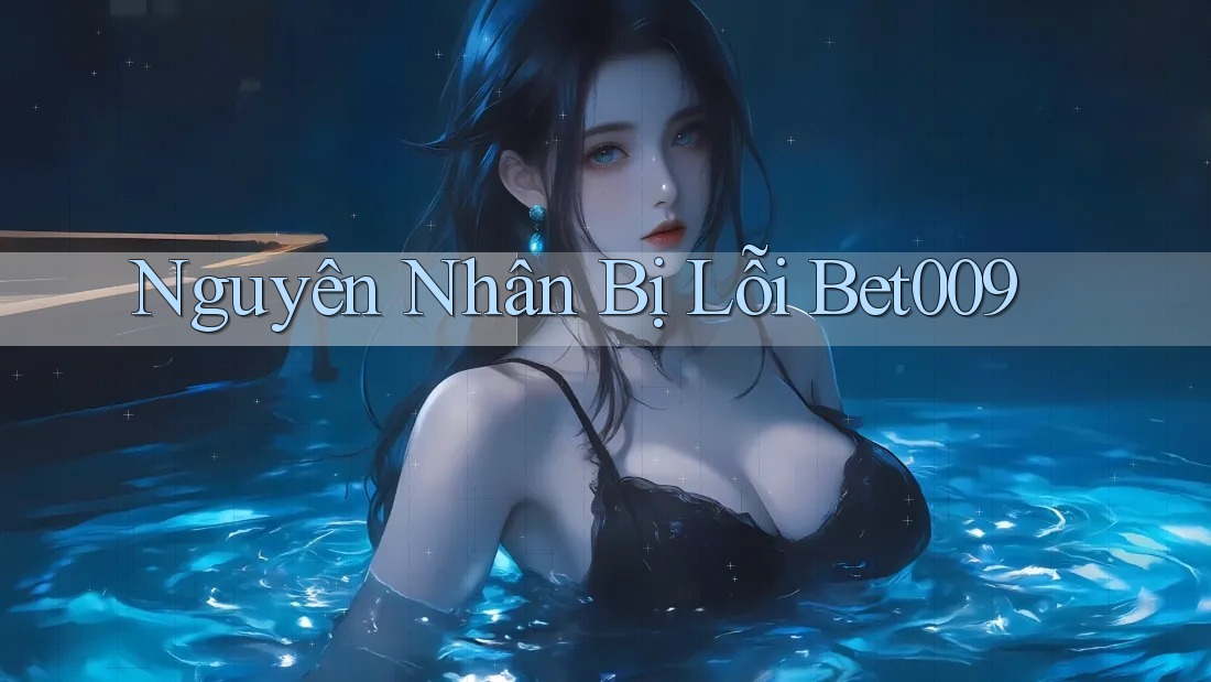 Nguyên Nhân Bị Lỗi Bet009