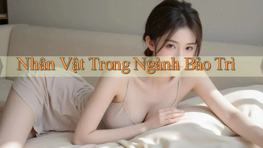 Nhân Vật Trong Ngành Bảo Trì Nhân Vật Trong Ngành Bảo Trì