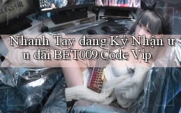 nhanh tay đăng ký nhận ưu đãi bet009 code vip