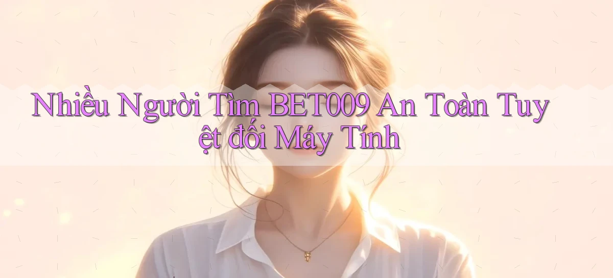 nhiều người tìm bet009 an toàn tuyệt đối máy tính