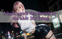 nhiều người tìm bet009 uy tín nhất Sóc Trăng