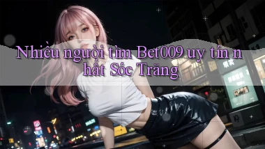 nhiều người tìm bet009 uy tín nhất Sóc Trăng