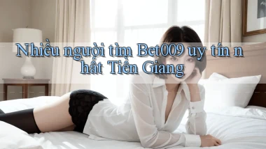 nhiều người tìm bet009 uy tín nhất Tiền Giang