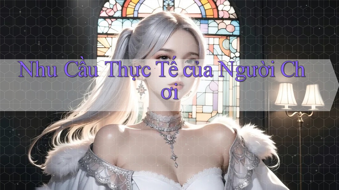 Nhu Cầu Thực Tế của Người Chơi