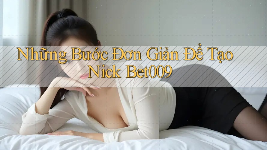 Những Bước Đơn Giản Để Tạo Nick Bet009