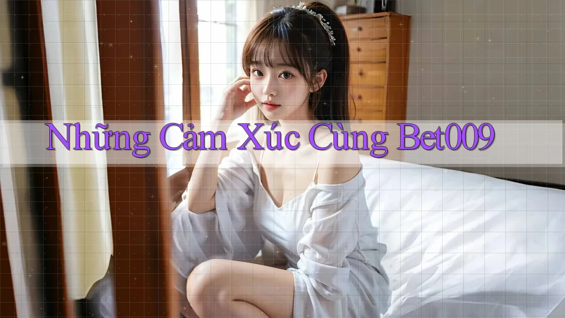 Những Cảm Xúc Cùng Bet009