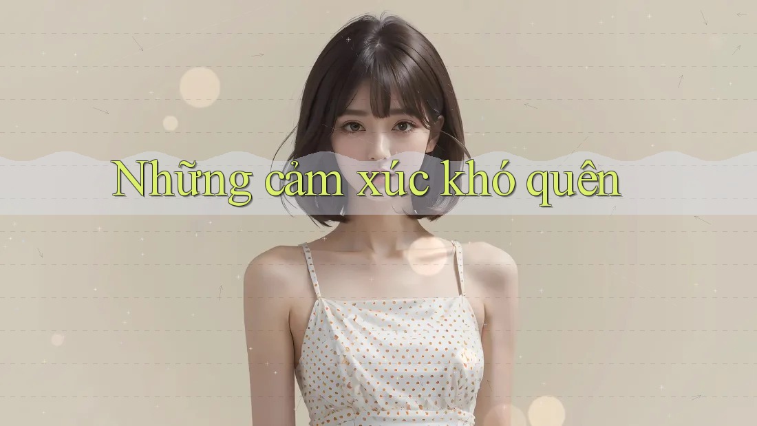 Những Cảm Xúc Khó Quên Những Cảm Xúc Khó Quên