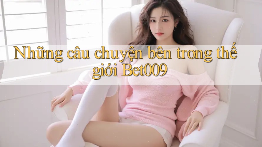 Những câu chuyện bên trong thế giới Bet009