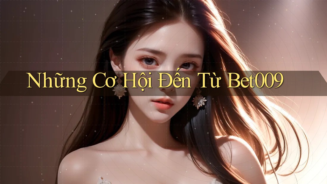 Những Cơ Hội Đến Từ Bet009