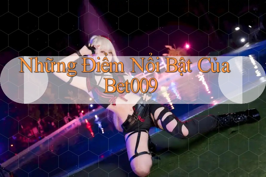 Những Điểm Nổi Bật Của Bet009