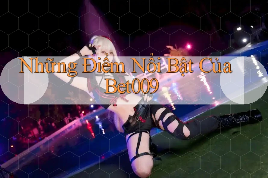 Những Điểm Nổi Bật Của Bet009