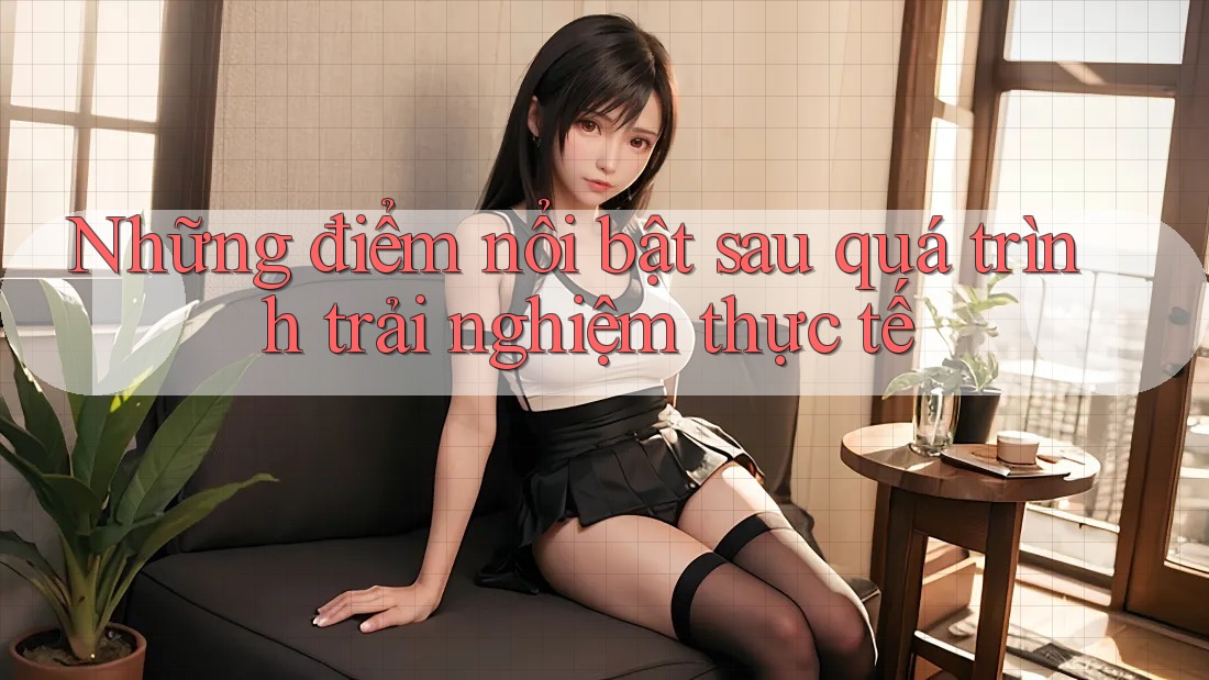Những điểm nổi bật sau quá trình trải nghiệm thực tế